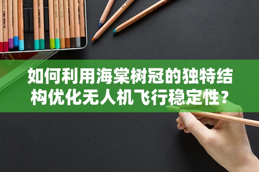 如何利用海棠树冠的独特结构优化无人机飞行稳定性？