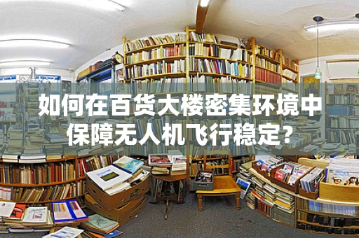 如何在百货大楼密集环境中保障无人机飞行稳定？