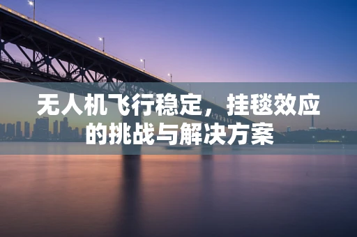 无人机飞行稳定，挂毯效应的挑战与解决方案
