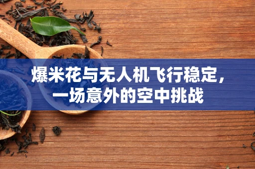 爆米花与无人机飞行稳定，一场意外的空中挑战