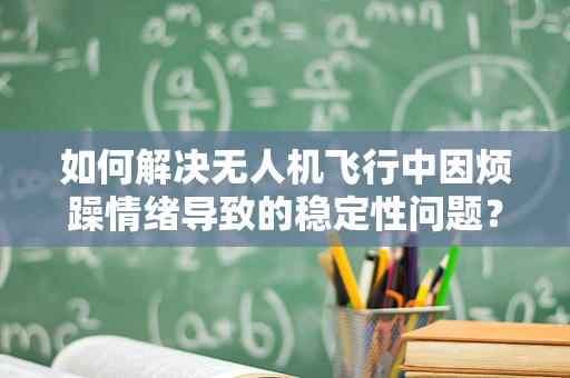 如何解决无人机飞行中因烦躁情绪导致的稳定性问题？