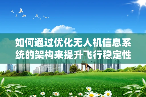 如何通过优化无人机信息系统的架构来提升飞行稳定性？