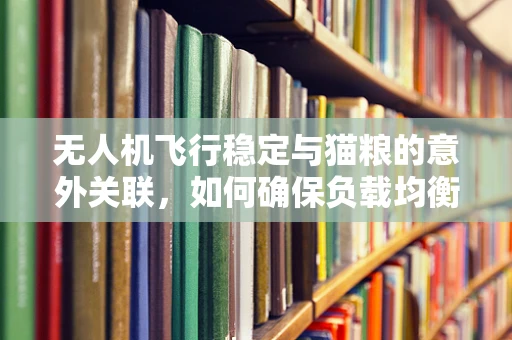 无人机飞行稳定与猫粮的意外关联，如何确保负载均衡？
