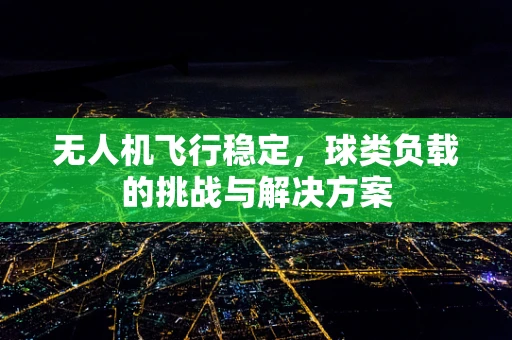 无人机飞行稳定，球类负载的挑战与解决方案