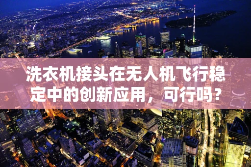 洗衣机接头在无人机飞行稳定中的创新应用，可行吗？
