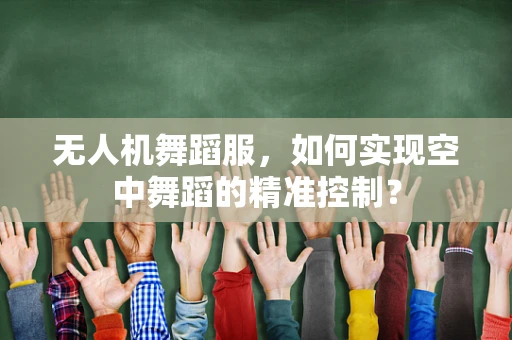 无人机舞蹈服，如何实现空中舞蹈的精准控制？
