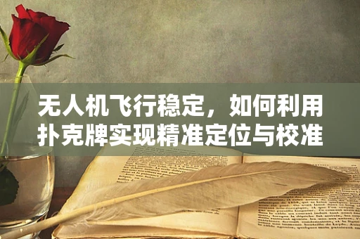 无人机飞行稳定，如何利用扑克牌实现精准定位与校准？