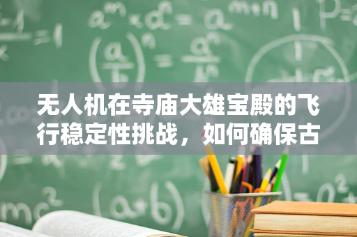 无人机在寺庙大雄宝殿的飞行稳定性挑战，如何确保古建筑保护与空中拍摄的平衡？