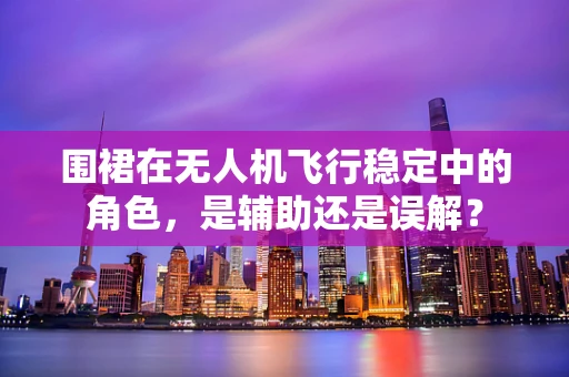 围裙在无人机飞行稳定中的角色，是辅助还是误解？