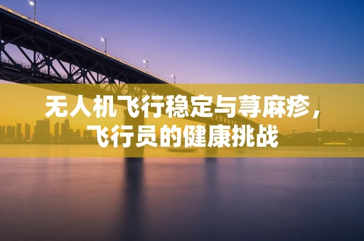 无人机飞行稳定与荨麻疹，飞行员的健康挑战