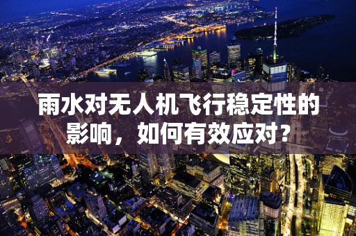 雨水对无人机飞行稳定性的影响，如何有效应对？