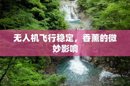 无人机飞行稳定，香薰的微妙影响