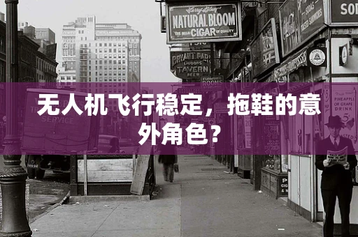 无人机飞行稳定，拖鞋的意外角色？