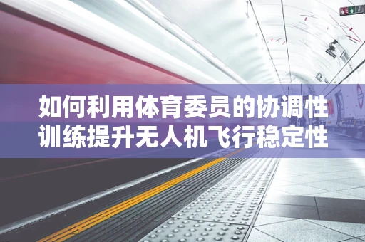 如何利用体育委员的协调性训练提升无人机飞行稳定性？