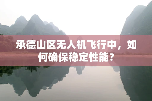 承德山区无人机飞行中，如何确保稳定性能？