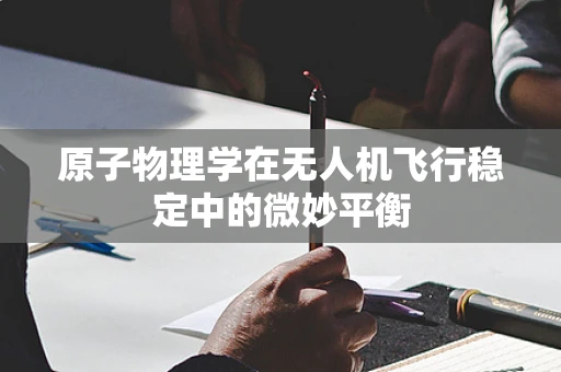原子物理学在无人机飞行稳定中的微妙平衡