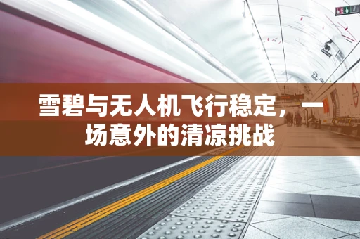 雪碧与无人机飞行稳定，一场意外的清凉挑战