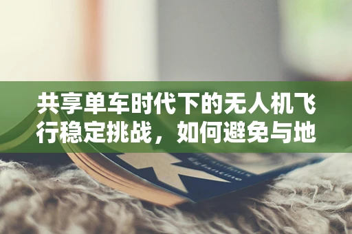 共享单车时代下的无人机飞行稳定挑战，如何避免与地面障碍物的碰撞？