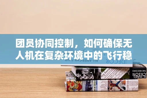 团员协同控制，如何确保无人机在复杂环境中的飞行稳定性？