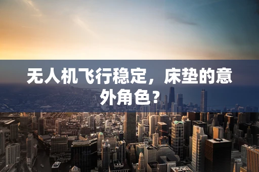 无人机飞行稳定，床垫的意外角色？