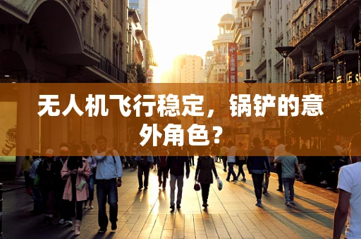 无人机飞行稳定，锅铲的意外角色？