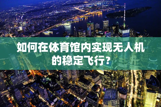 如何在体育馆内实现无人机的稳定飞行？