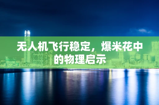 无人机飞行稳定，爆米花中的物理启示