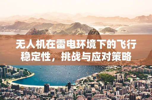 无人机在雷电环境下的飞行稳定性，挑战与应对策略