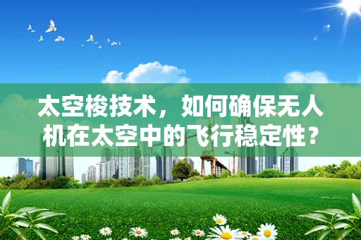 太空梭技术，如何确保无人机在太空中的飞行稳定性？
