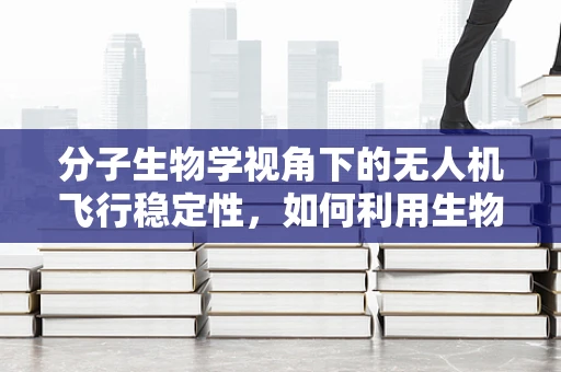 分子生物学视角下的无人机飞行稳定性，如何利用生物启发的控制策略提升无人机抗风性能？
