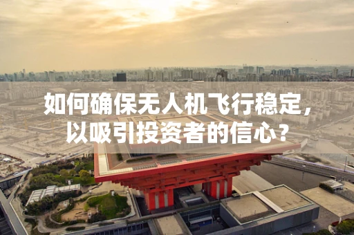 如何确保无人机飞行稳定，以吸引投资者的信心？