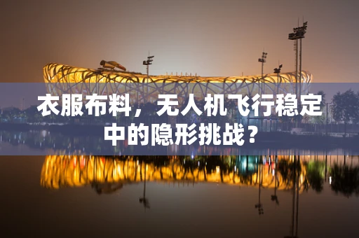 衣服布料，无人机飞行稳定中的隐形挑战？