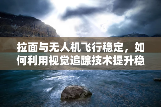 拉面与无人机飞行稳定，如何利用视觉追踪技术提升稳定性？