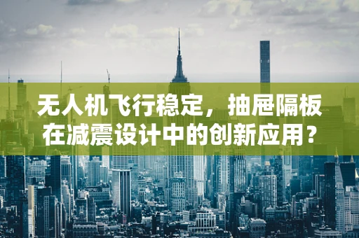无人机飞行稳定，抽屉隔板在减震设计中的创新应用？