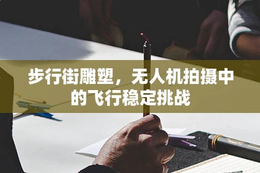 步行街雕塑，无人机拍摄中的飞行稳定挑战