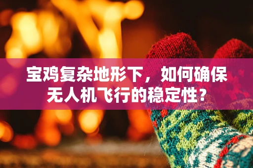 宝鸡复杂地形下，如何确保无人机飞行的稳定性？