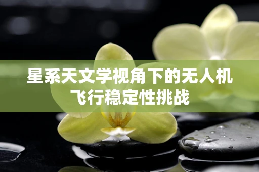 星系天文学视角下的无人机飞行稳定性挑战