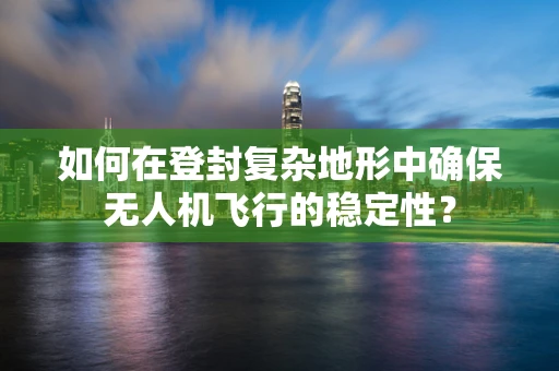 如何在登封复杂地形中确保无人机飞行的稳定性？