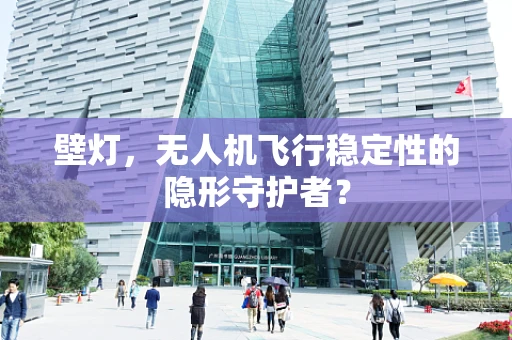壁灯，无人机飞行稳定性的隐形守护者？