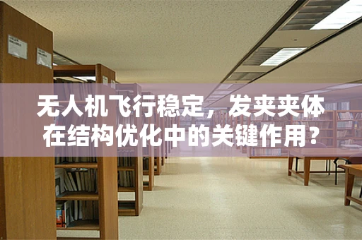 无人机飞行稳定，发夹夹体在结构优化中的关键作用？