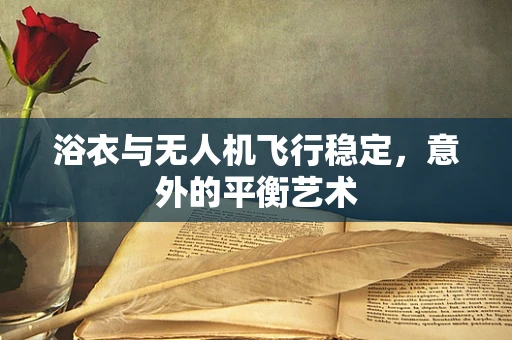 浴衣与无人机飞行稳定，意外的平衡艺术