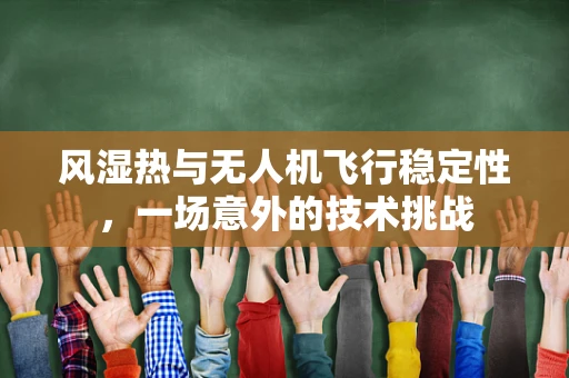 风湿热与无人机飞行稳定性，一场意外的技术挑战