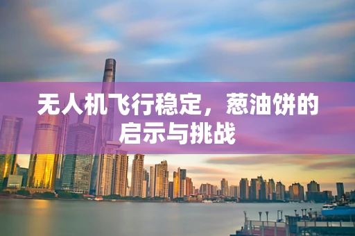 无人机飞行稳定，葱油饼的启示与挑战