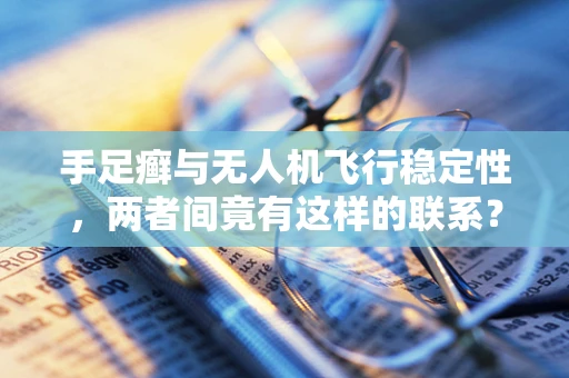 手足癣与无人机飞行稳定性，两者间竟有这样的联系？