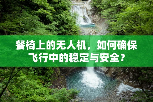餐椅上的无人机，如何确保飞行中的稳定与安全？