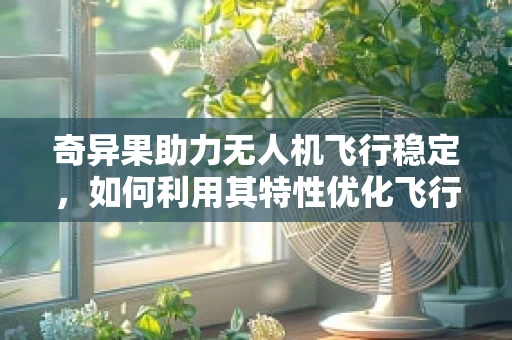 奇异果助力无人机飞行稳定，如何利用其特性优化飞行控制算法？