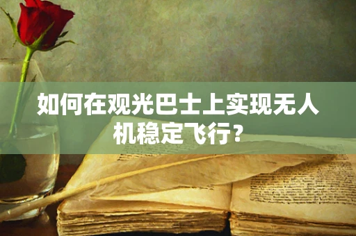 如何在观光巴士上实现无人机稳定飞行？