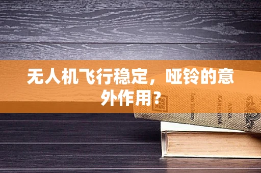 无人机飞行稳定，哑铃的意外作用？