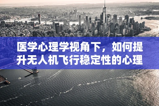 医学心理学视角下，如何提升无人机飞行稳定性的心理调适策略？