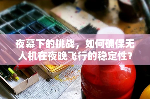 夜幕下的挑战，如何确保无人机在夜晚飞行的稳定性？